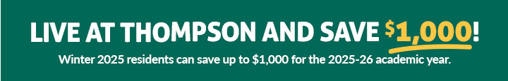 Returning residents can save up to $1,000 when they choose Thompson for the 2025-26 academic year.