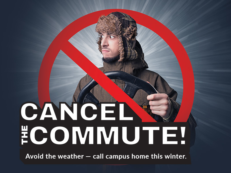 Cancel the commute: Avoid the weather and call campus home this winter!